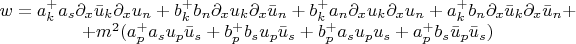 $$ \begin{matrix} w=a_k^+ a_s \partial_x \bar u_k \partial_x u_n + b_k^+ b_n \partial_x u_k \partial_x\bar u_n +b_k^+ a_n \partial_x u_k \partial_x u_n + a_k^+ b_n \partial_x \bar u_k \partial_x \bar u_n + \\ +m^2 (a_p^+ a_s u_p \bar u_s + b_p^+ b_s u_p \bar u_s + b_p^+ a_s u_p u_s + a^+_p b_s \bar u_p \bar u_s) \end{matrix} $$