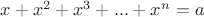 $x+x^2+x^3+...+x^n=a$