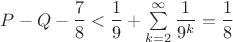 $P - Q - \dfrac78 < \dfrac19 + \sum \limits_{k = 2}^\infty \dfrac{1}{9^k} = \dfrac18$