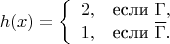 $$
 h(x) = 
\left\{ \begin{array}{сl} 
2, & $если $ \Gamma,\\ 
1, & $если $ \overline\Gamma.
\end{array} \right.
$$