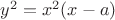 $y^2=x^2(x-a)$
