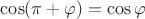 $\cos(\pi+\varphi)=\cos\varphi$