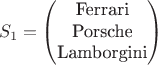 $$S_1
=\begin{pmatrix}
\text{Ferrari}\\
\text{Porsche}\\
\text{Lamborgini}
\end{pmatrix}
$$ $$S_1
=\begin{pmatrix}
\text{Ferrari}\\
\text{Porsche}\\
\text{Lamborgini}
\end{pmatrix}
$$