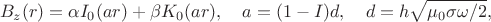 $$
B_z(r)=\alpha I_0(ar)+\beta K_0(ar),\quad
a=(1-I)d,\quad d=h\sqrt{\mu_0\sigma\omega/2},
$$ $$
B_z(r)=\alpha I_0(ar)+\beta K_0(ar),\quad
a=(1-I)d,\quad d=h\sqrt{\mu_0\sigma\omega/2},
$$