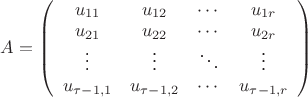$A=\left(\begin{array}{cccc}u_{11}&u_{12}&\cdots&u_{1r}\\
u_{21}&u_{22}&\cdots&u_{2r}\\
\vdots&\vdots&\ddots&\vdots\\
u_{\tau-1,1}&u_{\tau-1,2}&\cdots&u_{\tau-1,r}\end{array}\right)$