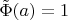 $\tilde{\Phi}(a)=1$