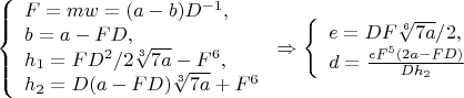 $$\left\{
\begin{array}{lcl}
F=mw=(a-b)D^{-1},\\
b=a-FD,\\
h_1=FD^2/2\sqrt[3]{7a}-F^6,\\
h_2=D(a-FD)\sqrt[3]{7a}+F^6\\
\end{array}
\right.\Rightarrow \left\{
\begin{array}{lcl}
e=DF\sqrt[6]{7a}/2,\\
d=\frac{eF^5(2a-FD)}{Dh_2}\\
\end{array}
\right.$$