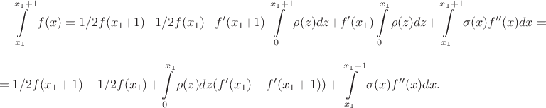 $$
-\int\limits_{x_{1}}^{x_{1} + 1} f(x) = 1/2f(x_{1} + 1) - 1/2f(x_{1}) - f'(x_{1} + 1)\int\limits_{0}^{x_{1}+1} \rho(z) dz + f'(x_{1})\int\limits_{0}^{x_{1}} \rho(z) dz + \int\limits_{x_{1}}^{x_{1} + 1}\sigma(x) f''(x)dx = $$
$$
=1/2f(x_{1} + 1) - 1/2f(x_{1}) + \int\limits_{0}^{x_{1}} \rho(z) dz(f'(x_{1}) - f'(x_{1}+1)) + \int\limits_{x_{1}}^{x_{1} + 1}\sigma(x) f''(x)dx.
$$ $$
-\int\limits_{x_{1}}^{x_{1} + 1} f(x) = 1/2f(x_{1} + 1) - 1/2f(x_{1}) - f'(x_{1} + 1)\int\limits_{0}^{x_{1}+1} \rho(z) dz + f'(x_{1})\int\limits_{0}^{x_{1}} \rho(z) dz + \int\limits_{x_{1}}^{x_{1} + 1}\sigma(x) f''(x)dx = $$
$$
=1/2f(x_{1} + 1) - 1/2f(x_{1}) + \int\limits_{0}^{x_{1}} \rho(z) dz(f'(x_{1}) - f'(x_{1}+1)) + \int\limits_{x_{1}}^{x_{1} + 1}\sigma(x) f''(x)dx.
$$