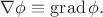 $\nabla\phi\equiv\operatorname{grad}\phi.$