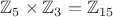 $\mathbb{Z}_5\times\mathbb{Z}_3=\mathbb{Z}_{15}$