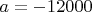 $a=-12000$