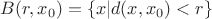 $B(r,x_0)=\{x|d(x,x_0)<r\}$