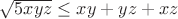 $\sqrt{5xyz} \le xy+yz+xz$