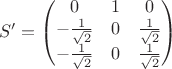 $$S'=\begin{pmatrix}
 0 & 1 & 0\\
-\frac{1}{\sqrt 2}&0&\frac{1}{\sqrt 2}\\
 -\frac{1}{\sqrt 2}& 0&\frac{1}{\sqrt 2}\\
\end{pmatrix}$$