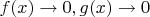 $f(x)\to 0, g(x)\to 0$