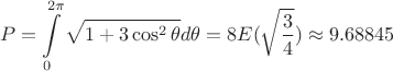 $$ P=\int\limits_{0}^{2\pi}\sqrt{1+3\cos^2\theta}d\theta=8E(\sqrt{\frac{3}{4}})\approx 9.68845 $$