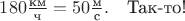 $180\frac{\text{км}}{\text{ч}}=50\frac{\text{м}}{\text{с}}.$\quad Так-то!