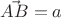 $\vec{AB} = a$