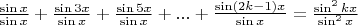 $\frac {\sin x} {\sin x} + \frac {\sin 3x} {\sin x} + \frac {\sin 5x} {\sin x} +...+ \frac {\sin(2k-1)x} {\sin x} = \frac {\sin^2 kx} {\sin^2 x}$