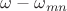$\omega - \omega_{mn}$