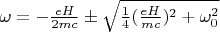 $\omega=-\frac{eH}{2mc}\pm\sqrt{\frac{1}{4}(\frac{eH}{mc})^2+\omega_0^2}$