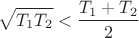 $$\sqrt{T_1T_2}<\frac{T_1+T_2}{2}$$