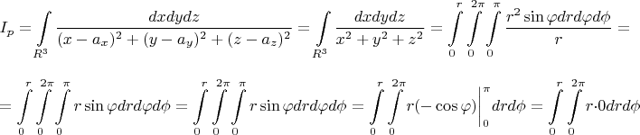 $$
I_p=\int\limits_{R^3}\frac{dxdydz}
{(x-a_x)^2+(y-a_y)^2+(z-a_z)^2}=
\int\limits_{R^3}\frac{dxdydz}
{x^2+y^2+z^2}=
\int\limits_0^r\int\limits^{2\pi}_{0}\int\limits_0^{\pi}
\frac{r^2\sin\varphi dr d\varphi d\phi}{r}=$$
$$
=\int\limits_0^r\int\limits^{2\pi}_{0}\int\limits_0^{\pi}
r\sin\varphi dr d\varphi d\phi=
\int\limits_0^r\int\limits^{2\pi}_{0}\int\limits_0^{\pi}
r\sin\varphi dr d\varphi d\phi=
\int\limits_0^r\int\limits^{2\pi}_{0}
r(-\cos\varphi)\biggl|^{\pi}_{0} dr  d\phi=
\int\limits_0^r\int\limits^{2\pi}_{0}
r\cdot 0 dr  d\phi
$$