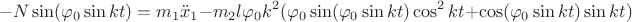$$ - N \sin(\varphi _0 \sin kt) = m_1 \ddot x_1 - m_2  l \varphi _0 k^2 ( \varphi _0 \sin(\varphi _0 \sin kt) \cos ^2 kt + \cos (\varphi _0 \sin kt) \sin kt) $$