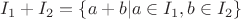 $I_1 + I_2 = \{a + b | a \in I_1, b \in I_2\}$