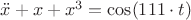 $\ddot{x} + x + x^3 = \cos(111\cdot t)$