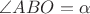 $\angle{ABO}=\alpha$