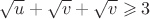 $\sqrt{u} + \sqrt{v} + \sqrt{v} \geqslant 3$