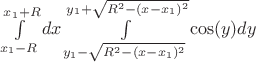 $
\int\limits_{x_1-R}^{x_1+R}dx\int\limits_{y_1-\sqrt{R^2-(x-x_1)^2}}^{y_1+\sqrt{R^2-(x-x_1)^2}}\cos (y)dy
$