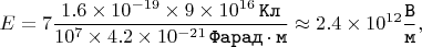 $$E = 7 \dfrac{1.6 \times 10^{-19} \times 9 \times 10^{16} \mkern 3mu \texttt{Кл}}{10^{7} \times 4.2 \times 10^{-21} \mkern 3mu \texttt{Фарад} \cdot \texttt{м}} \approx 2.4 \times 10^{12} \dfrac{\texttt{В}}{\texttt{м}},$$