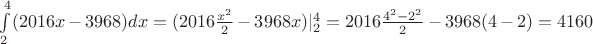 $\int\limits_2^4 (2016x-3968) dx = (2016 \frac {x^2} 2 - 3968 x) |\limits_2^4 = 2016 \frac {4^2-2^2} 2 - 3968(4-2) = 4160$