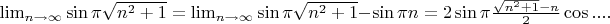 $\lim_{n\to\infty} \sin \pi \sqrt{n^2+1} = \lim_{n\to\infty} \sin \pi \sqrt{n^2+1} - \sin \pi n = 2 \sin \pi \frac { \sqrt{n^2+1} - n}{2} \cos ....$