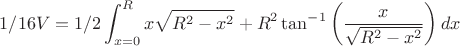 $$
1/16 V = 1/2 \int_{x=0}^{R} x\sqrt{R^2-x^2} +R^2 \tan^{-1} \left( \frac{x}{\sqrt{R^2-x^2}}\right) dx$$