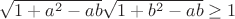 $\sqrt{1+a^2-ab}\sqrt{1+b^2-ab}\ge1$