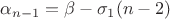 $\alpha_{n-1} = \beta - \sigma_1(n-2)$