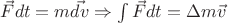 $\vec{F} dt = m\vec{dv} \Rightarrow \int \vec{F} dt = \Delta m \vec{v}$