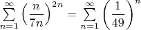 $\sum\limits_{n=1} ^\infty}\left(\dfrac{n}{7n}\right)^{2n}=\sum\limits_{n=1} ^\infty}\left(\dfrac{1}{49}\right)^{n}$
