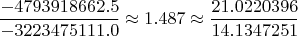 $$\frac{-4793918662.5}{-3223475111.0} \approx 1.487 \approx \frac{21.0220396}{14.1347251}$$