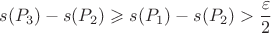 $$s(P_3) - s(P_2) \geqslant s(P_1) - s(P_2) > \frac{\varepsilon}{2}$$