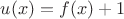 $u(x) =  f(x)+1$