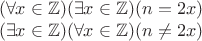 $$
\begin{array}{c}
(\forall x \in \mathbb{Z})(\exists x \in \mathbb{Z})(n = 2x) \\
(\exists x \in \mathbb{Z})(\forall x \in \mathbb{Z})(n \neq 2x)
\end{array}
$$