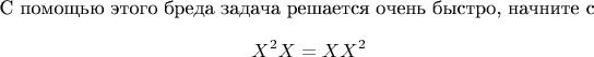 С помощью этого бреда задача решается очень быстро, начните с $$X^2X=XX^2$$
