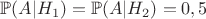 $\mathbb{P}(A|H_1)=\mathbb{P}(A|H_2)=0,5$