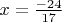 $ x= \frac {-24} {17}$