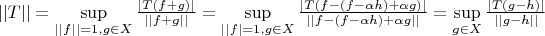 $||T|| = \sup\limits_{||f||=1, g \in X} \frac{|T(f+g)|}{||f+g||} =\sup\limits_{||f|=1, g \in X} \frac{|T(f-(f-\alpha h)+\alpha g)|}{||f-(f-\alpha h)+\alpha g||}=\sup\limits_{g \in X}\frac{|T(g-h)|}{||g-h||}$