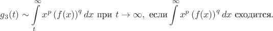 $$g_3(t) \sim \int \limits_t^{\infty} x^p\left(f(x)\right)^q dx \ \text{при} \ t \to \infty, \ \text{если} \int \limits^{\infty} x^p\left(f(x)\right)^q dx \ \text{сходится}.$$